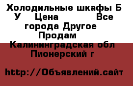 Холодильные шкафы Б/У  › Цена ­ 9 000 - Все города Другое » Продам   . Калининградская обл.,Пионерский г.